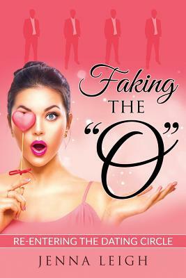 Faking The O: Re-entering the Dating Circle by Jenna Leigh
