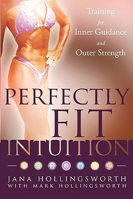 Perfectly Fit Intuition: Training for Inner Guidance and Outer Strength by Jana Hollingsworth, Mark Hollingsworth