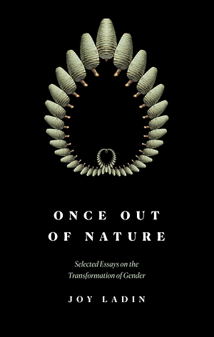 Once Out of Nature: Selected Essays on the Transformation of Gender, by Joy Ladin