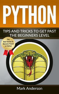 Python: Tips and Tricks to Get Past the Beginners Level by Mark Anderson