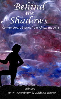 Behind the Shadows: Contemporary Stories from Africa and Asia by Rohini Chowdhury, Zukiswa Wanner, Monideepa Sahu