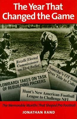 The Year That Changed the Game: The Memorable Months That Shaped Pro Football by Johnathan Rand