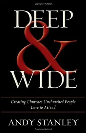 Deep and   Wide: Creating Churches Unchurched People Love to Attend by Andy Stanley