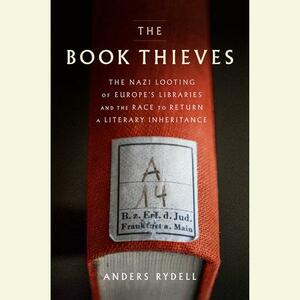 The Book Thieves: The Nazi Looting of Europe's Libraries and the Race to Return a Literary Inheritance by Anders Rydell