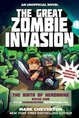 The Great Zombie Invasion: The Birth of Herobrine Book One: A Gameknight999 Adventure: An Unofficial Minecrafter's Adventure by Mark Cheverton