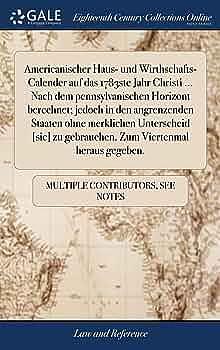 Americanischer Haus- und Wirthschafts-Calender Auf das 1783ste Jahr Christi ... Nach Dem Pennsylvanischen Horizont Berechnet; Jedoch in Den Angrenzenden Staaten Ohne Merklichen Unterscheid [sic] Zu Gebrauchen. Zum Viertenmal Heraus Gegeben by Multiple Contributors