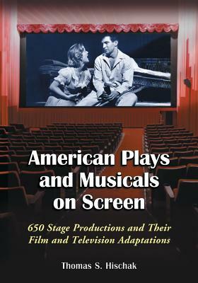 American Plays and Musicals on Screen: 650 Stage Productions and Their Film and Television Adaptations by Thomas S. Hischak