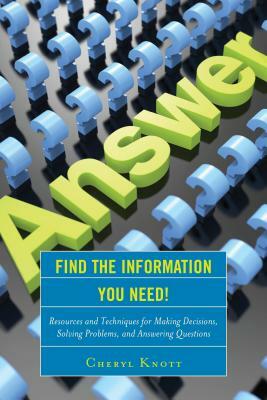 Find the Information You Need!: Resources and Techniques for Making Decisions, Solving Problems, and Answering Questions by Cheryl Knott