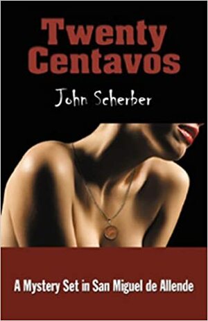 Twenty Centavos: A Mystery Set in San Miguel de Allende by John Scherber