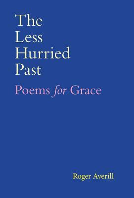 The Less Hurried Past: Poems for Grace by Roger Averill