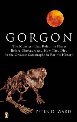 Gorgon: The Monsters That Ruled the Planet Before Dinosaurs and How They Died in the Greatest Catastrophe in Earth's History by Peter D. Ward