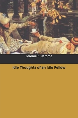 Idle Thoughts of an Idle Fellow by Jerome K. Jerome