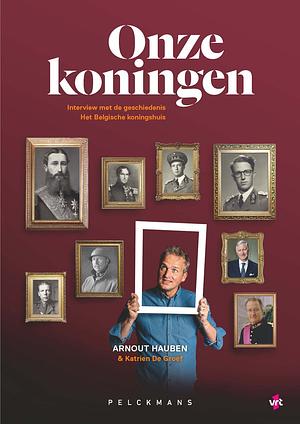 Onze koningen: interview met de geschiedenis, het Belgische koningshuis by Katrien De Groef, Arnout Hauben