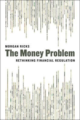 The Money Problem: Rethinking Financial Regulation by Morgan Ricks