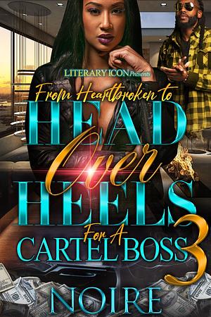 From Heartbroken To Head Over Heels For A Cartel Boss 3 by Noire, Noire