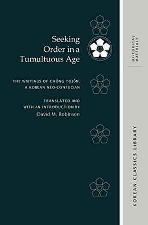 Seeking Order in a Tumultuous Age: The Writings of Chŏng Tojŏn, a Korean Neo-Confucian (Korean Classics Library: Historical Materials) by David M. Robinson