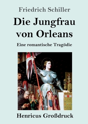 Die Jungfrau von Orleans (Großdruck): Eine romantische Tragödie by Friedrich Schiller