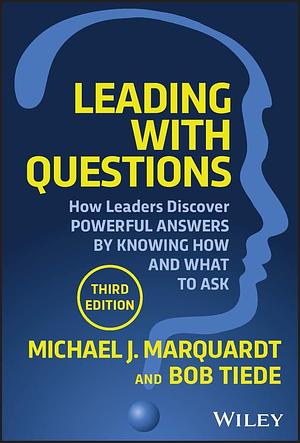 Leading with Questions: How Leaders Discover Powerful Answers by Knowing How and What to Ask by Bob Tiede, Michael J. Marquardt, Michael J. Marquardt