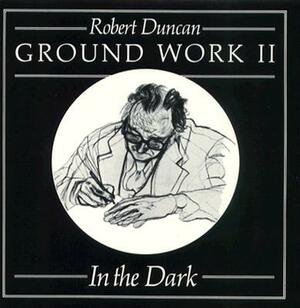 Ground Work II: In the Dark by Robert Duncan