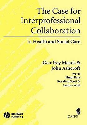Case for Interprofessional Collaboration by Geoffrey Meads, Hugh Barr, John Ashcroft