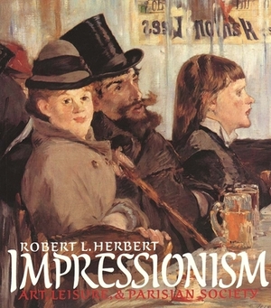 Impressionism: Art, Leisure, and Parisian Society by Robert L. Herbert