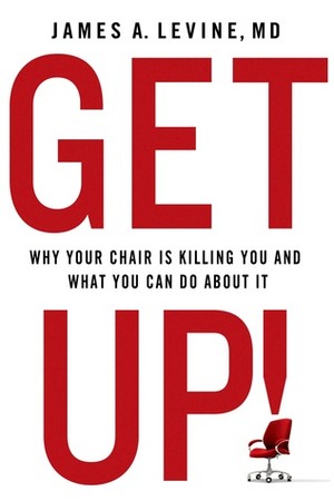 Get Up!: Why Your Chair is Killing You and What You Can Do About It by James A. Levine