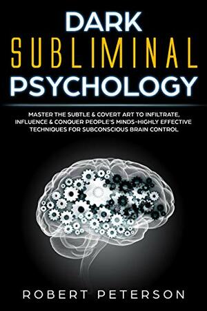 Dark Subliminal Psychology: Master the Subtle & Covert Art to Infiltrate, Influence & Conquer People's Minds -Highly Effective Techniques for Subconscious Brain Control by Robert Peterson