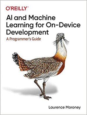 AI and Machine Learning for On-Device Development: A Programmer's Guide by Laurence Moroney