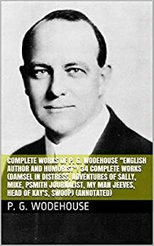 Complete Works of P. G. Wodehouse English Author and Humorist! 34 Complete Works by P.G. Wodehouse