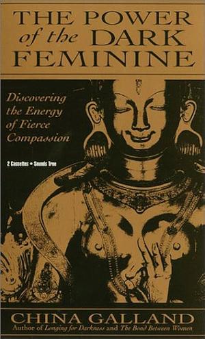 The Power of the Dark Feminine: Discovering the Energy of Fierce Compassion [With 4 Cards] by China Galland