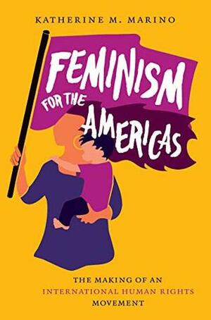 Feminism for the Americas: The Making of an International Human Rights Movement (Gender and American Culture) by Katherine M. Marino