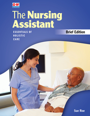 The Nursing Assistant, Brief Edition: Essentials of Holistic Care by Sue Roe