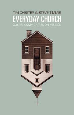 Everyday Church: Gospel Communities on Mission by Steve Timmis, Tim Chester