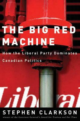 The Big Red Machine: How the Liberal Party Dominates Canadian Politics by Stephen Clarkson