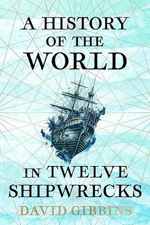 A History of the World in 12 Shipwrecks by David Gibbins