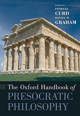The Oxford Handbook of Presocratic Philosophy by Patricia Curd, Daniel W. Graham