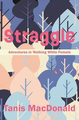 Straggle: Adventures in Walking While Female by Tanis MacDonald