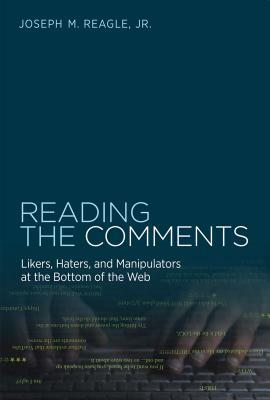 Reading the Comments: Likers, Haters, and Manipulators at the Bottom of the Web by Joseph Reagle