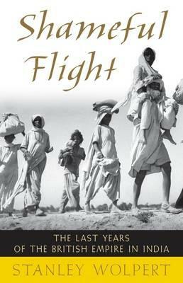 Shameful Flight: The Last Years of the British Empire in India by Stanley A. Wolpert