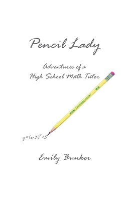 Pencil Lady: Adventures of a High School Math Tutor by Emily Bunker