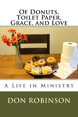 Of Donuts, Toilet Paper, Grace, and Love: A Life in Ministry by Don Robinson