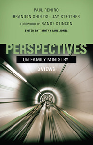 Perspectives on Family Ministry: Three Views by Paul Renfro, Randy Stinson, Jay Strother, Timothy Paul Jones, Brandon Shields