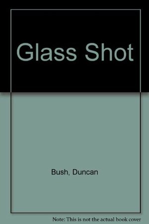 Glass Shot by Duncan Bush