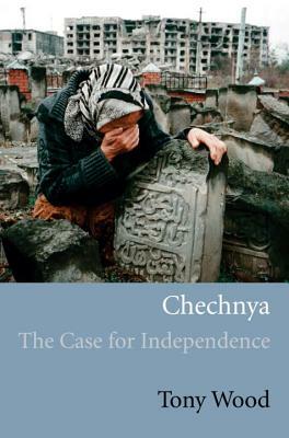 Chechnya: The Case for Independence by Tony Wood