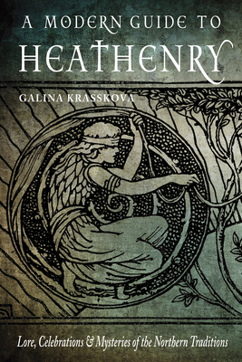 A Modern Guide to Heathenry: Lore, Celebrations, and Mysteries of the Northern Traditions by Galina Krasskova