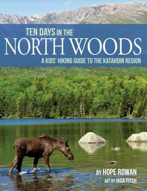 Ten Days in the North Woods: A Kids' Hiking Guide to the Katahdin Region by Hope Rowan