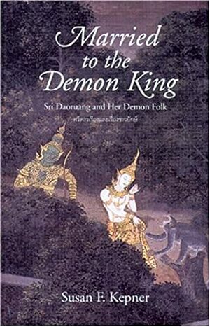 Married to the Demon King: Sri Daoruang and Her Demon Folk by Susan Fulop Kepner