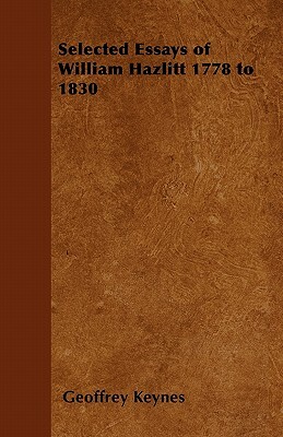 Selected Essays of William Hazlitt 1778 to 1830 by Geoffrey Keynes