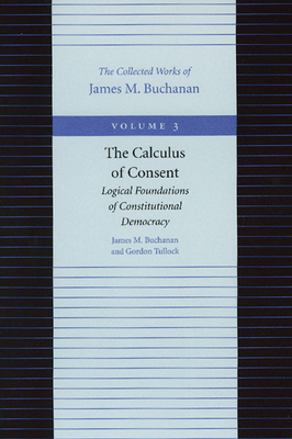 The Calculus of Consent: Logical Foundations of Constitutional Democracy by James M. Buchanan, Gordon Tullock