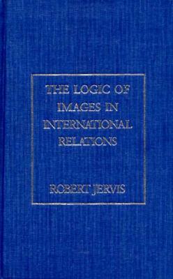 The Logic of Images in International Relations by Robert Jervis